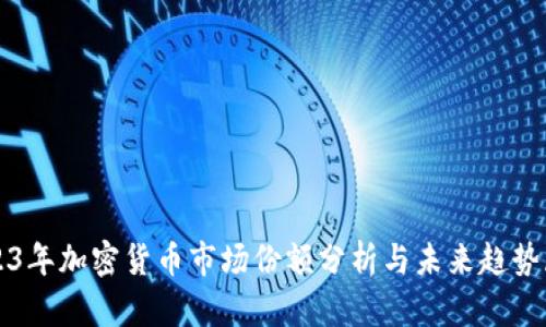 2023年加密货币市场份额分析与未来趋势展望