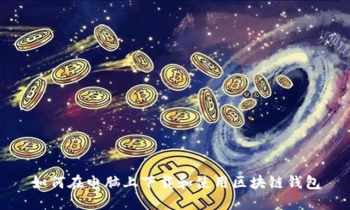如何在电脑上下载和使用区块链钱包