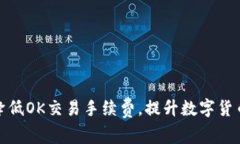 如何有效降低OK交易手续费,提升数字货币投资回