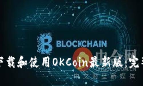 如何下载和使用OKCoin最新版:完整指南