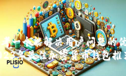 思考一个能解决用户问题的优秀
2023年最佳加密货币钱包推荐