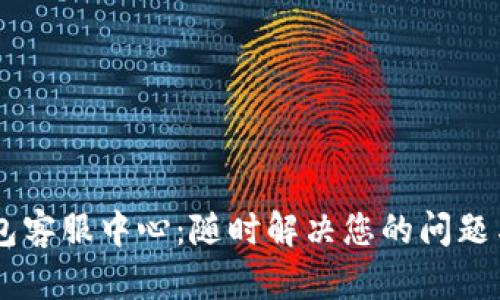 IM钱包客服中心:随时解决您的问题与疑问