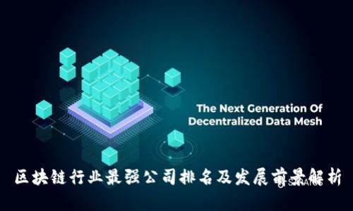 区块链行业最强公司排名及发展前景解析