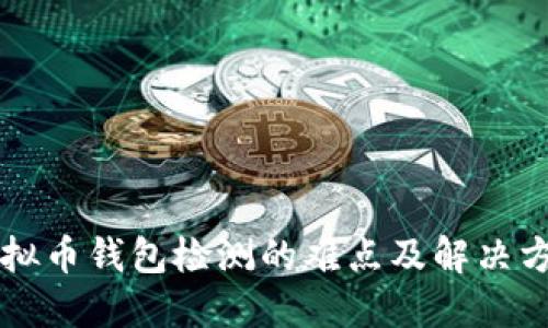 虚拟币钱包检测的难点及解决方式