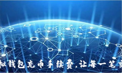   
如何降低虚拟钱包充币手续费，让每一笔交易都更划算