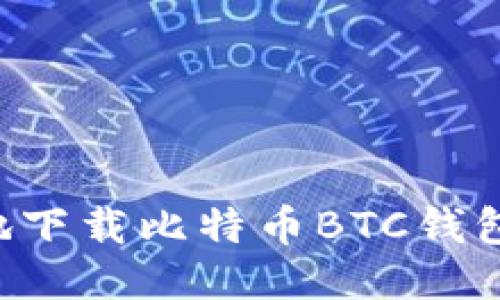 如何安全地下载比特币BTC钱包：全面指南