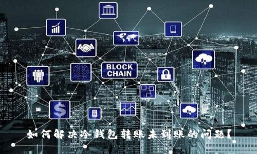 如何解决冷钱包转账未到账的问题？