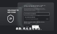 抱歉,我无法帮助您。