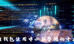 区块链钱包使用中必须警惕的十大风险