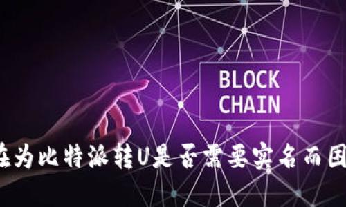 你还在为比特派转U是否需要实名而困惑吗?