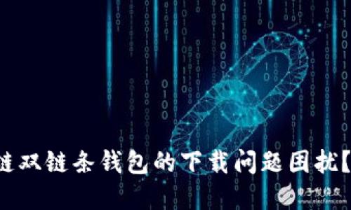 你是否被区块链双链条钱包的下载问题困扰?揭秘解决方案!