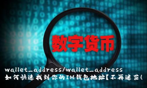wallet_address/wallet_address
如何快速找到你的IM钱包地址?不再迷茫!
