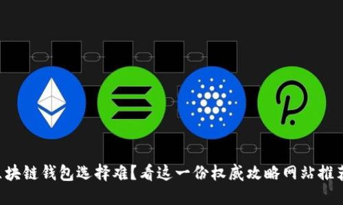 区块链钱包选择难?看这一份权威攻略网站推荐!