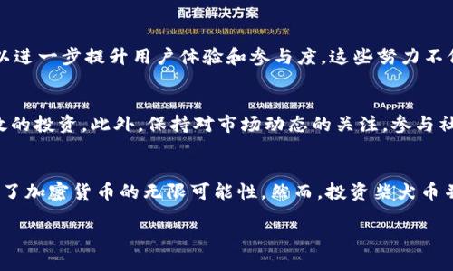 柴犬币：当加密货币的幽默遇上投资市场的严肃

柴犬币, 加密货币, 投资/guanjianci

什么是柴犬币？
柴犬币（Shiba Inu Coin）是一种在加密货币市场中极具话题性的数字资产，其名字源自日本的一种犬种——柴犬。这种币在2020年推出，旨在模仿另一种广为人知的加密货币——狗狗币（Dogecoin）。虽然柴犬币最开始是作为玩笑而诞生的，但它迅速吸引了全球投资者的目光，成为加密货币市场中的一匹黑马。

柴犬币的诞生背景
柴犬币的创始团队在2020年将其推向市场时，想要创造一种社区驱动的项目，寄托了对狗狗币成功的“模仿与超越”。在短短几个月内，柴犬币的价格暴涨，让无数早期投资者尝到了甜头。该币的火爆在某种程度上反映了加密货币世界的趣味性与幽默感，吸引了大量年轻用户和加密货币的爱好者参与其中。

柴犬币的持有者与社群文化
柴犬币不仅仅是一种数字货币，更重要的是其背后的社区文化。这种文化由众多对柴犬币充满热情的持有者构成，他们积极参与在线讨论、社交媒体宣传，以及各种活动，致力于推广柴犬币的知名度。这个社区注重幽默和创造力，甚至设立了一系列以柴犬为主题的表情包和插图，在社交网络上非常流行。

柴犬币与去中心化金融（DeFi）的结合
随着去中心化金融（DeFi）概念的兴起，柴犬币并没有止步于成为一种“玩笑币”。它开始与许多去中心化金融项目合作，扩展其生态系统的应用场景。例如，柴犬币可以作为流动性提供者参与到数个去中心化交易所中，从而获得收益。这种转变不仅增加了柴犬币的实用性和吸引力，也为其投资者带来了额外的获利机会。

柴犬币的市场表现与风险分析
尽管柴犬币在某些时刻表现出惊人的增长，但它的价格波动性也在投资界引起了不小的争议。对于投资者来说，行情的看涨与看跌都几乎是瞬息万变的，如何把握每一个机会，同时降低投资风险，成为一个亟待解决的问题。许多分析师建议，投资者应该谨慎评估自己能承受的风险，并理性看待柴犬币的长期价值。

柴犬币的未来发展方向
尽管柴犬币的未来仍充满不确定性，但它已经开始探索更多的应用场景。例如，开发团队正在着手建设自己的去中心化交易所（DEX）以及NFT市场，以进一步提升用户体验和参与度。这些努力不仅仅是为了短期内吸引投资者的注意，更是试图通过增强实际应用价值来实现长期的可持续发展。

投资柴犬币的注意事项
如果你对柴犬币感兴趣，作为一名潜在的投资者，有几个关键点需要牢记。首先，要了解加密货币市场的本质，接受其高风险的同时学习如何进行有效的投资。此外，保持对市场动态的关注，参与社区讨论，了解其他投资者的看法，这些都是提升你投资决策能力的重要方式。其次，切勿将全部资金投入单一资产，分散投资组合可以有效降低风险。

总结
柴犬币的崛起不仅是一次关于加密货币的故事，更是现代数字文化的一部分。它通过幽默和社群文化取得了巨大的关注，更重要的是，它向世人展示了加密货币的无限可能性。然而，投资柴犬币并非一帆风顺，投资者需要在享受乐趣的同时保持谨慎。未来，柴犬币能否突破自我，实现更大的飞跃，值得我们持续关注。 

无论柴犬币的表现如何，数字货币世界的变化是以迅速和不可预知著称的，因此我们都应以开放的心态去迎接未来的挑战与机遇。