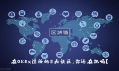 在OKEx注册的5大误区,你还在犯吗?