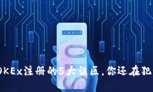 在OKEx注册的5大误区,你还在犯吗?