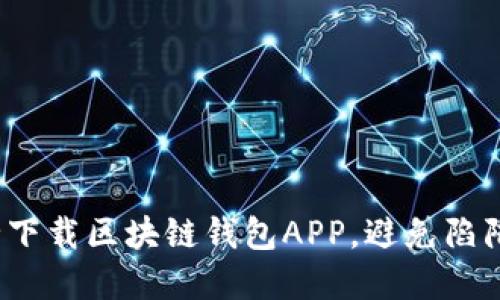 如何安全下载区块链钱包APP,避免陷阱和风险?