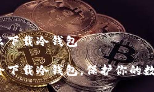 手机怎么下载冷钱包
如何安全下载冷钱包,保护你的数字资产?