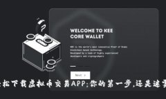 如何轻松下载虚拟币交易APP:你的第一步,还是