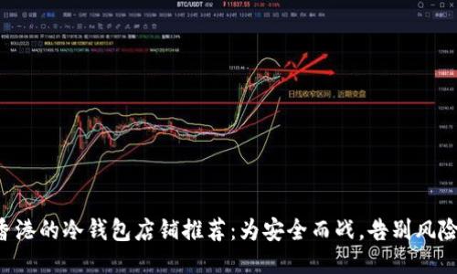 香港的冷钱包店铺推荐：为安全而战，告别风险！