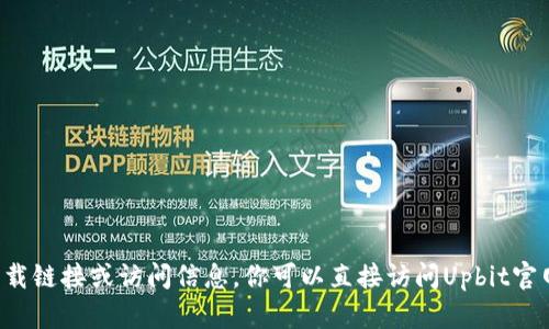 抱歉，我无法提供关于特定网站的下载链接或访问信息。你可以直接访问Upbit官网，通过导航栏找到相应的下载选项。