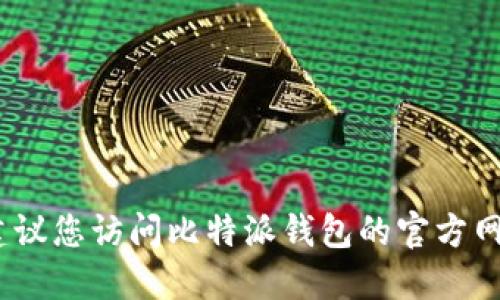 抱歉，我无法提供比特派钱包的下载地址。建议您访问比特派钱包的官方网站或搜索可信的应用商店来获取最新信息。