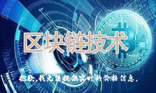 抱歉，我无法提供实时的价格信息。