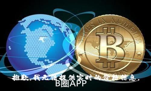 抱歉，我无法提供实时的价格信息。