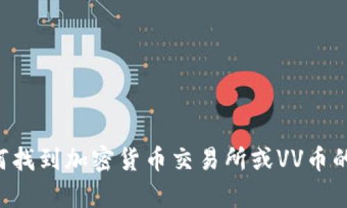 抱歉，我无法提供具体的VV币交易所链接或有关加密货币的具体投资建议。如果你对如何找到加密货币交易所或VV币的相关信息感兴趣，我可以给你一些更一般的建议或信息。请告诉我你具体想了解的内容！