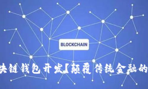 为什么选择区块链钱包开发?颠覆传统金融的直接解决方案!