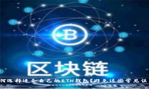 如何选择适合自己的ETH钱包?避免这些常见误区!