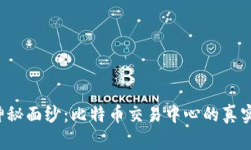 揭开神秘面纱：比特币交易中心的真实面貌！