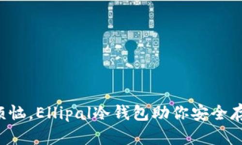 告别被盗的烦恼,Ellipal冷钱包助你安全存储加密资产!