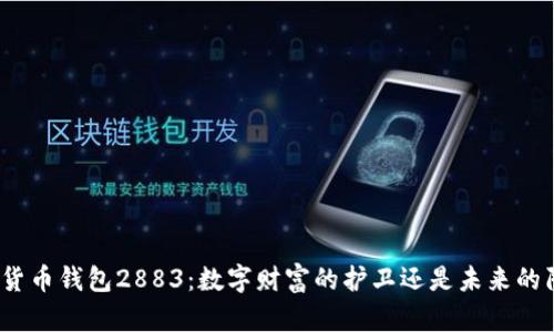 数字货币钱包2883:数字财富的护卫还是未来的陷阱?