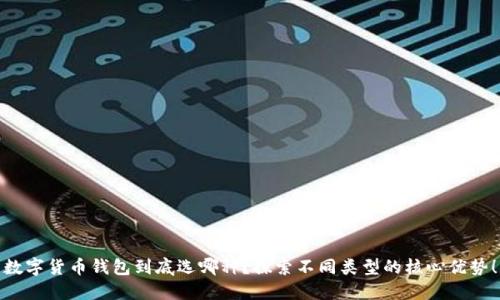 数字货币钱包到底选哪种？探索不同类型的核心优势！