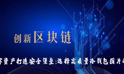为你的数字资产打造安全堡垒:选择高质量冷钱包图片的智慧之选