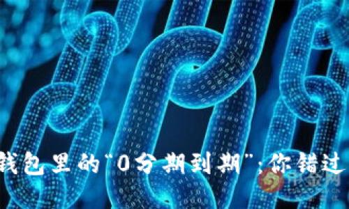 区块链钱包里的“0分期到期”:你错过了什么?