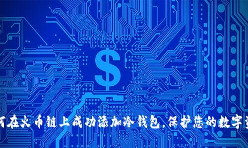 如何在火币链上成功添加冷钱包,保护您的数字资产