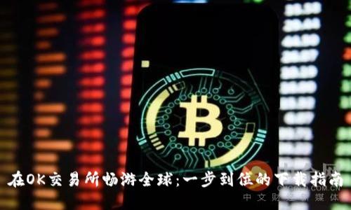 在OK交易所畅游全球:一步到位的下载指南