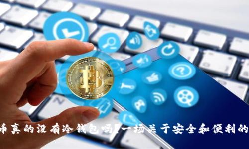 FIL币真的没有冷钱包吗?一场关于安全和便利的对决