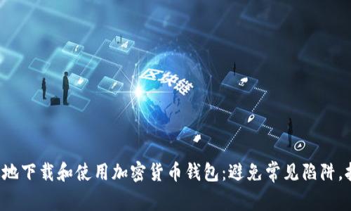 如何安全高效地下载和使用加密货币钱包:避免常见陷阱,拥抱数字财富!