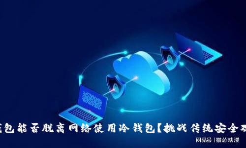 TP钱包能否脱离网络使用冷钱包?挑战传统安全观念!