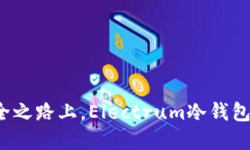 在数字资产的安全之路上，Electrum冷钱包是你的明智选择！