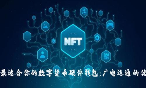 如何选择最适合你的数字货币硬件钱包:广电运通的优劣势分析