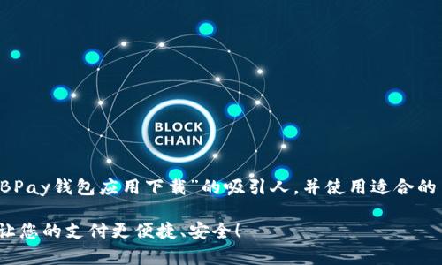 在此，我将为您提供一个关于“EBPay钱包应用下载”的吸引人，并使用适合的关键词，然后详细介绍相关内容。

挑战传统支付方式，EBPay钱包让您的支付更便捷、安全！