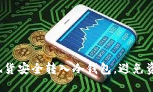 如何将现货安全转入冷钱包，避免资金损失？