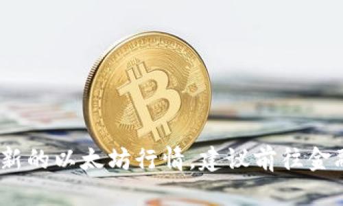 抱歉，我无法提供实时的行情信息。如果你想了解最新的以太坊行情，建议前往金融新闻网站或使用加密货币交易平台查看实时数据。