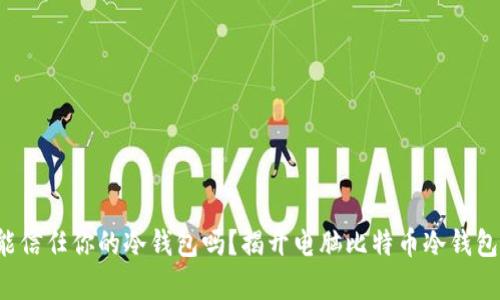 你真的能信任你的冷钱包吗？揭开电脑比特币冷钱包的真相！