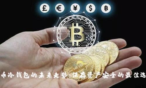 FIL币冷钱包的未来走势：保存资产安全的最佳选择？