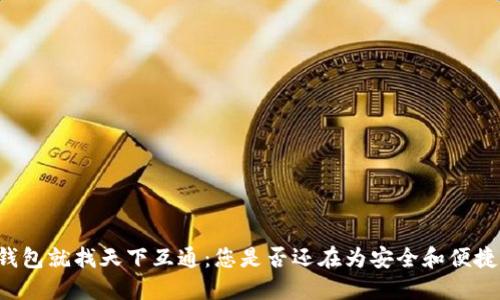 区块链钱包就找天下互通:您是否还在为安全和便捷而担忧?